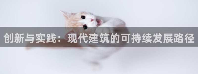 c7娱乐官：创新与实践：现代建筑的可持续发展路径