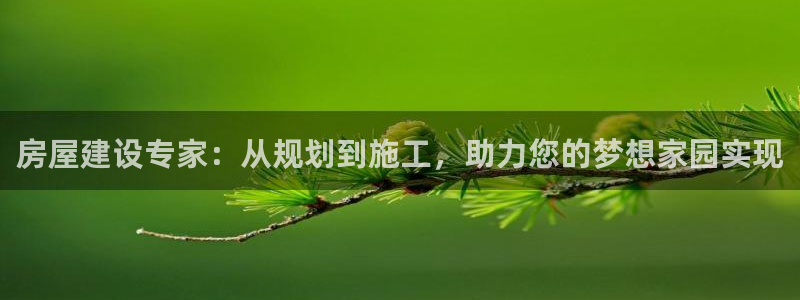 c7娱乐赛：房屋建设专家：从规划到施工，助力您的梦想家园实现