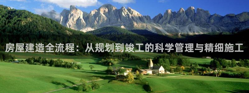 c7娱乐游戏大厅下载：房屋建造全流程：从规划到竣工的科学管理与精细施工